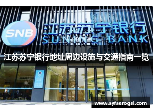 江苏苏宁银行地址周边设施与交通指南一览