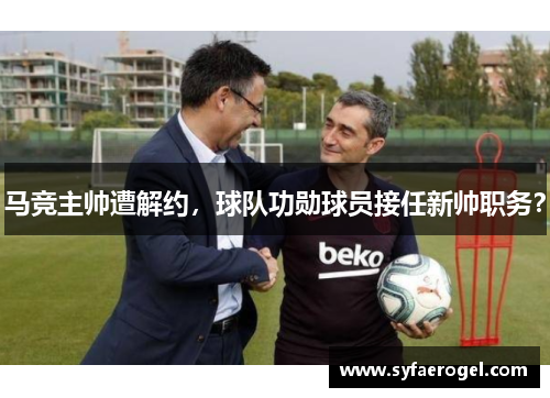 马竞主帅遭解约，球队功勋球员接任新帅职务？