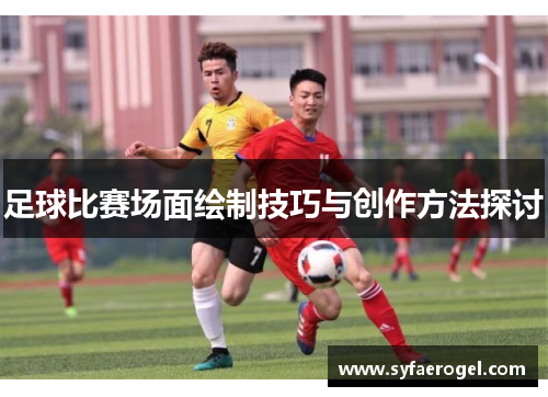 足球比赛场面绘制技巧与创作方法探讨