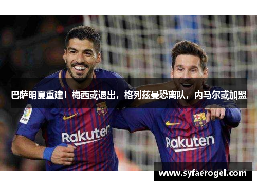 巴萨明夏重建！梅西或退出，格列兹曼恐离队，内马尔或加盟
