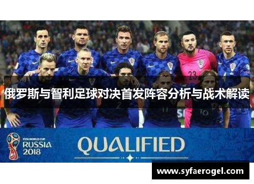 俄罗斯与智利足球对决首发阵容分析与战术解读