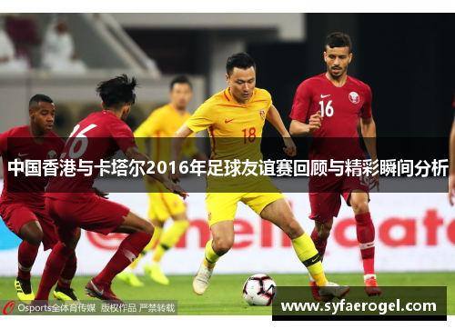 中国香港与卡塔尔2016年足球友谊赛回顾与精彩瞬间分析