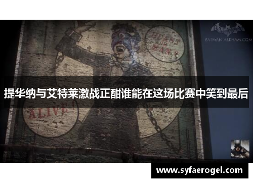 提华纳与艾特莱激战正酣谁能在这场比赛中笑到最后