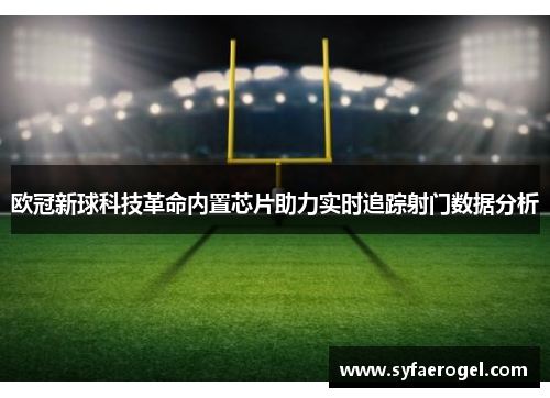 欧冠新球科技革命内置芯片助力实时追踪射门数据分析