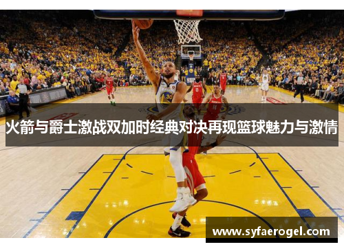 火箭与爵士激战双加时经典对决再现篮球魅力与激情