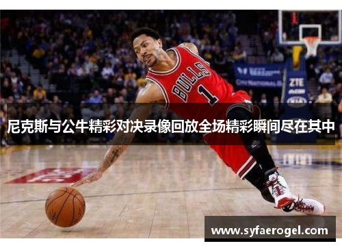 尼克斯与公牛精彩对决录像回放全场精彩瞬间尽在其中