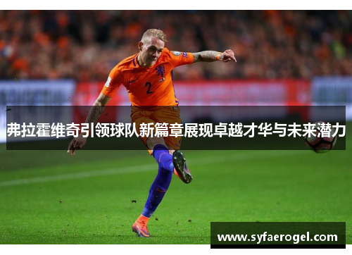 弗拉霍维奇引领球队新篇章展现卓越才华与未来潜力