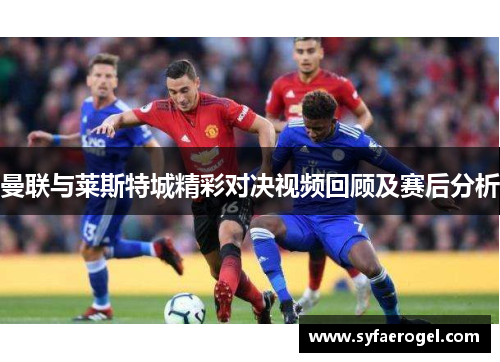 曼联与莱斯特城精彩对决视频回顾及赛后分析