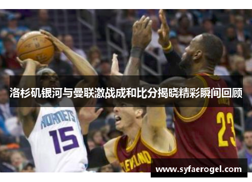 洛杉矶银河与曼联激战成和比分揭晓精彩瞬间回顾